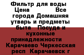 Фильтр для воды › Цена ­ 24 900 - Все города Домашняя утварь и предметы быта » Посуда и кухонные принадлежности   . Карачаево-Черкесская респ.,Карачаевск г.